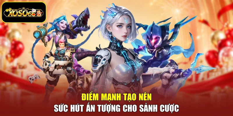 Điểm mạnh tạo nên sức hút ấn tượng cho sảnh cược