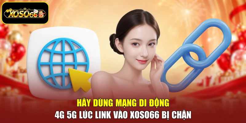 Hãy dùng mạng di động 4G 5G lúc link vào Xoso66 bị chặn