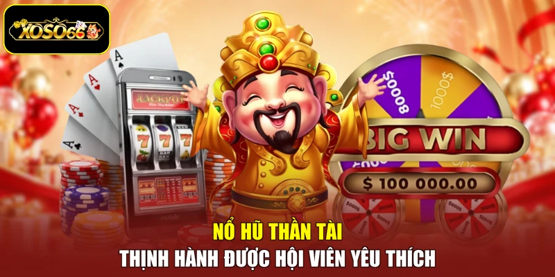 Nổ hũ Thần Tài thịnh hành được hội viên yêu thích