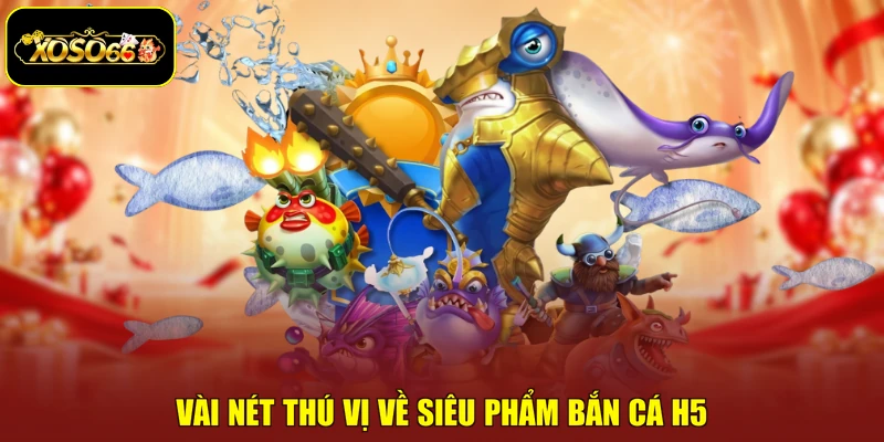 Vài nét thú vị về siêu phẩm bắn cá H5